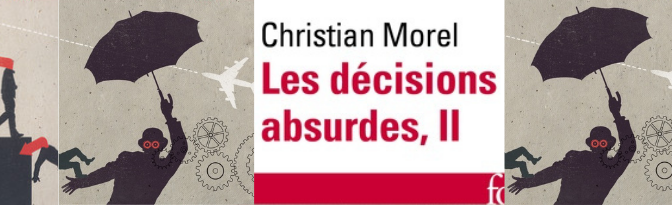 Les décisions absurdes (2) : comment les éviter ? – Christian Morel